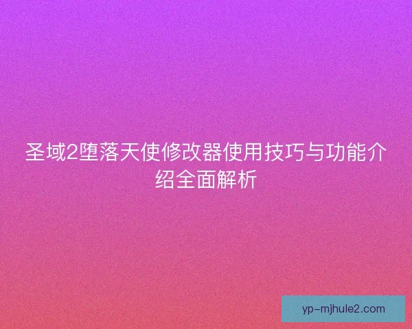 圣域2堕落天使修改器使用技巧与功能介绍全面解析 圣域2堕落天使修改器使用技巧与功能介绍全面解析